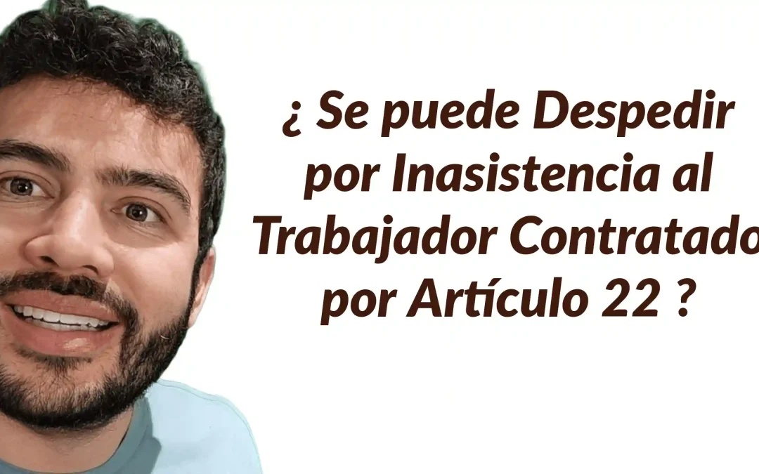 ¿Puede despedirse a un trabajador por inasistencia bajo el artículo 22?